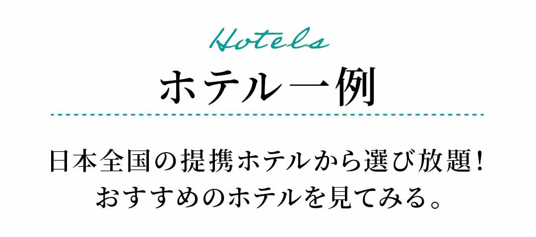 Hotels ホテル一例 日本全国の提携ホテルから選び放題！おすすめのホテルを見てみる。